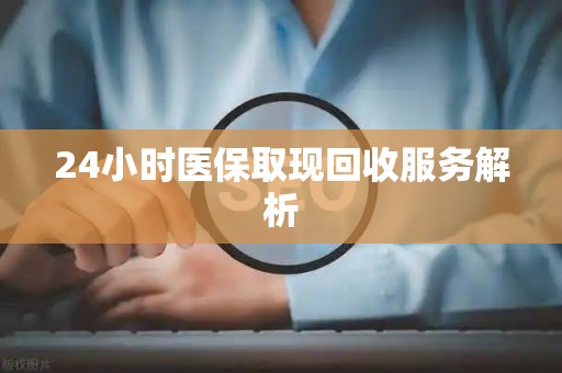 上饶24小时医保取现回收服务解析