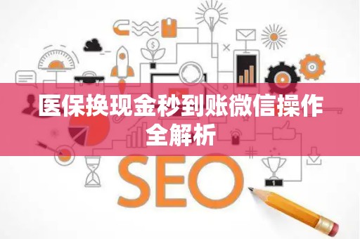 上饶医保换现金秒到账微信操作全解析