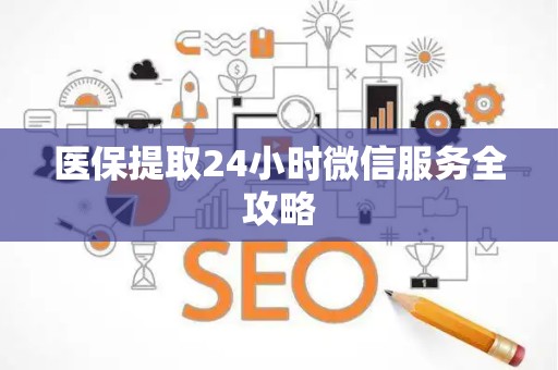 上饶医保提取24小时微信服务全攻略