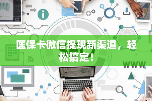 上饶医保卡微信提现新渠道，轻松搞定！