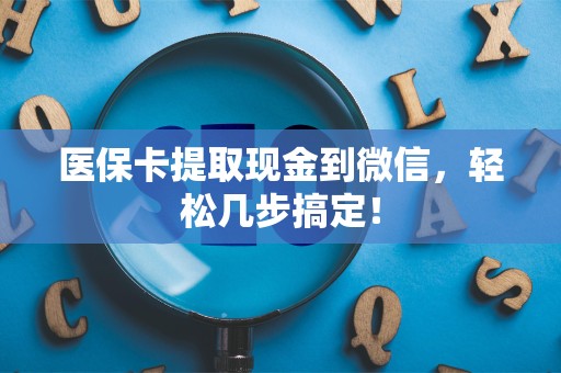上饶医保卡提取现金到微信，轻松几步搞定！