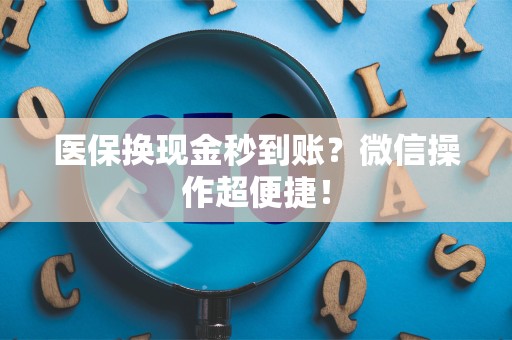 上饶医保换现金秒到账？微信操作超便捷！