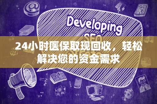 上饶24小时医保取现回收，轻松解决您的资金需求