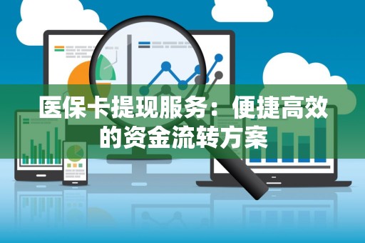 上饶医保卡提现服务：便捷高效的资金流转方案