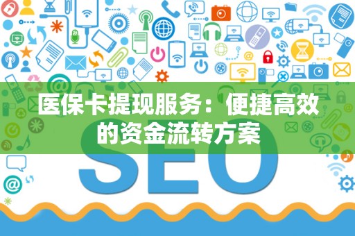 上饶医保卡提现服务：便捷高效的资金流转方案