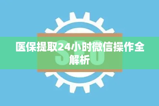 上饶医保提取24小时微信操作全解析