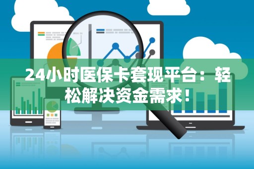 上饶24小时医保卡套现平台：轻松解决资金需求！