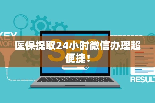 上饶医保提取24小时微信办理超便捷！
