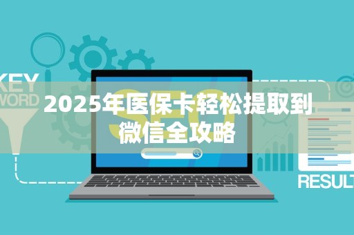 上饶2025年医保卡轻松提取到微信全攻略
