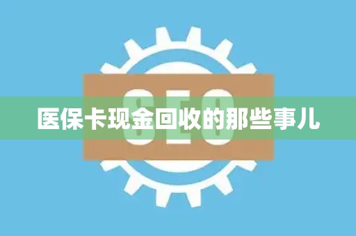 上饶医保卡现金回收的那些事儿