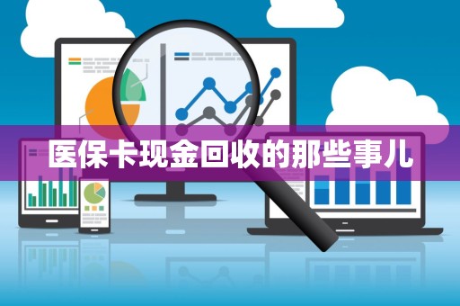 上饶医保卡现金回收的那些事儿