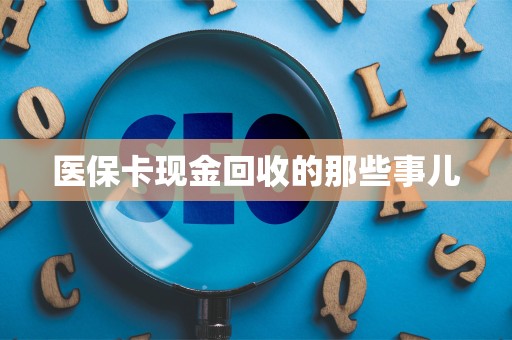 上饶医保卡现金回收的那些事儿
