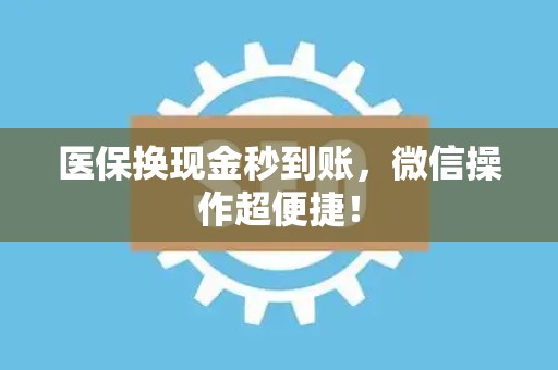 上饶医保换现金秒到账，微信操作超便捷！