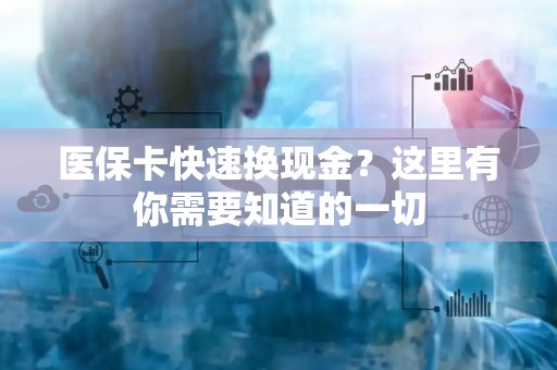 上饶医保卡快速换现金？这里有你需要知道的一切