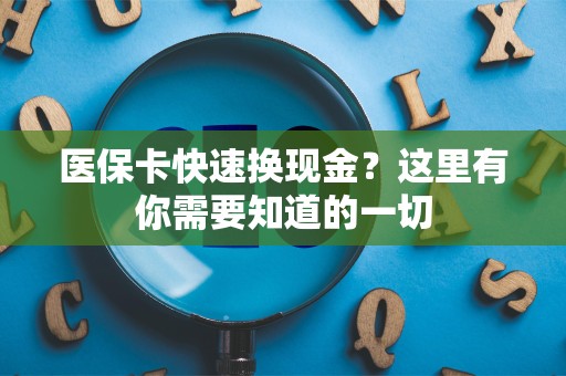上饶医保卡快速换现金？这里有你需要知道的一切