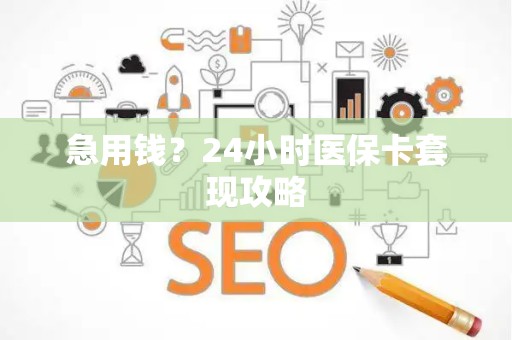 上饶急用钱？24小时医保卡套现攻略
