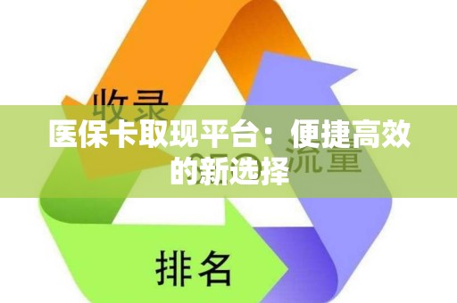上饶医保卡取现平台：便捷高效的新选择