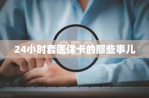 上饶24小时套医保卡的那些事儿