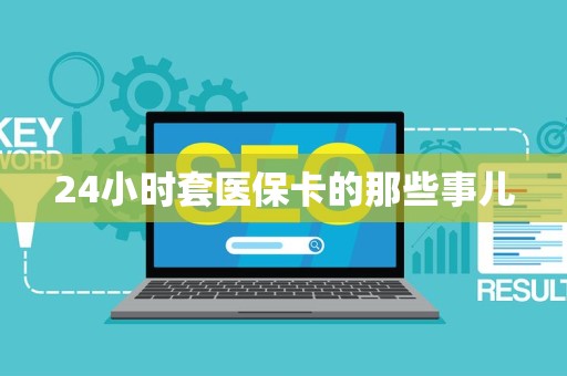 上饶24小时套医保卡的那些事儿