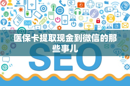 上饶医保卡提取现金到微信的那些事儿