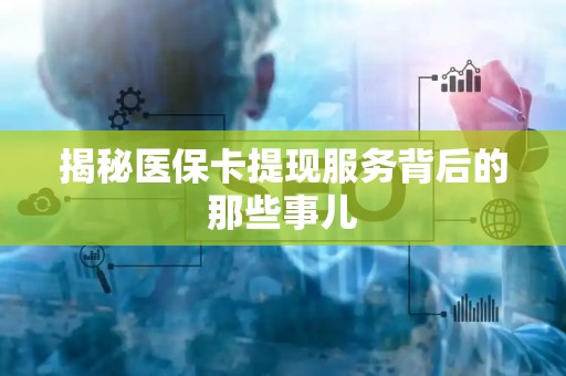 上饶揭秘医保卡提现服务背后的那些事儿